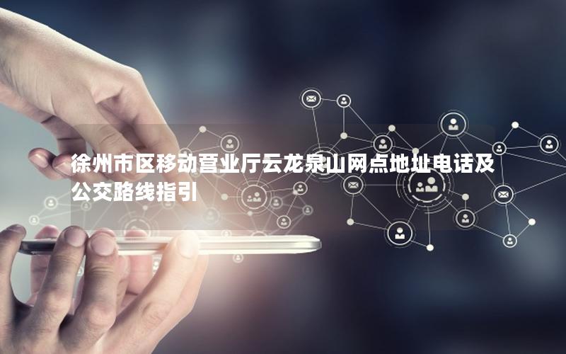 徐州市区移动营业厅云龙泉山网点地址电话及公交路线指引