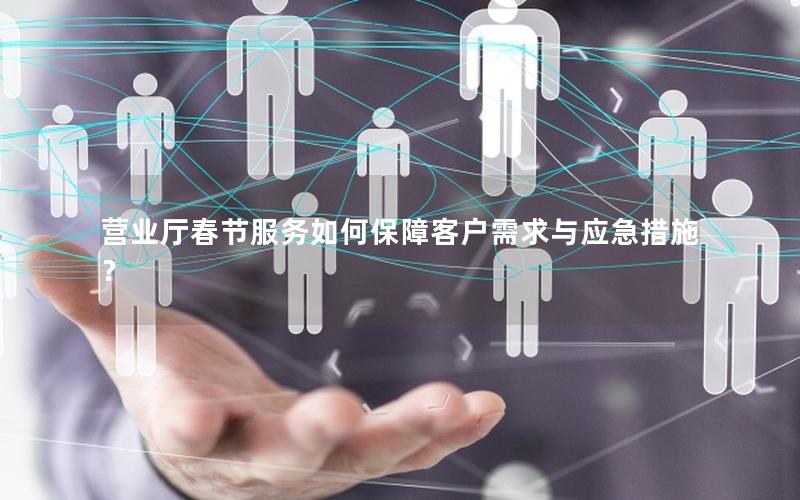 营业厅春节服务如何保障客户需求与应急措施？