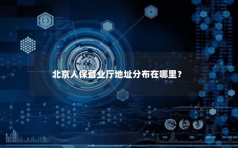 北京人保营业厅地址分布在哪里？