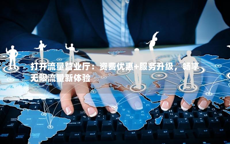 打开流量营业厅：资费优惠+服务升级，畅享无限流量新体验