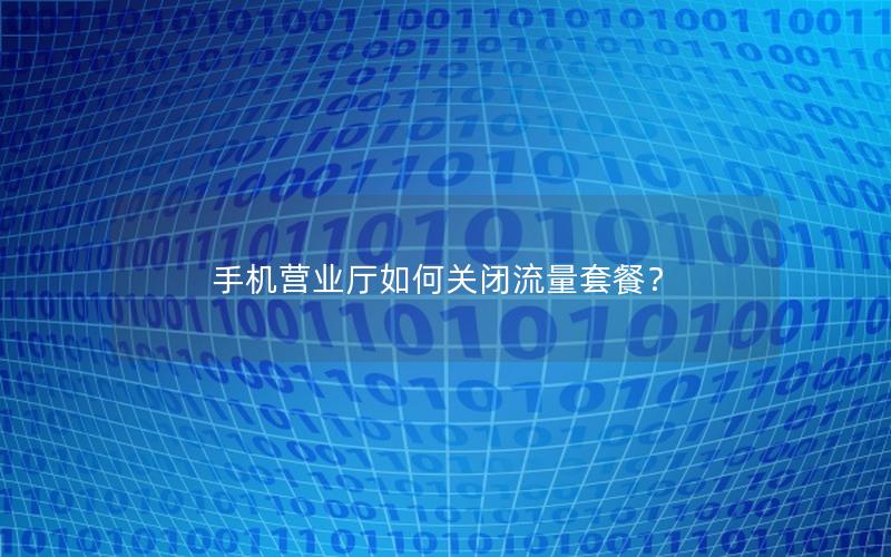 手机营业厅如何关闭流量套餐？