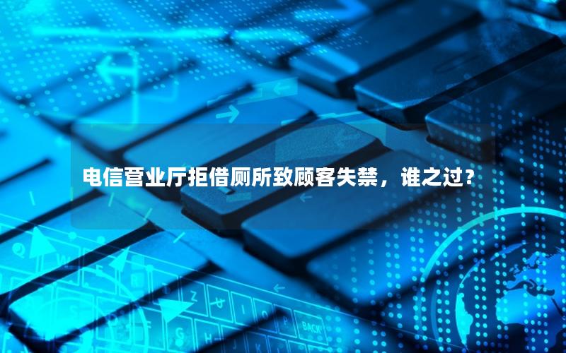 电信营业厅拒借厕所致顾客失禁，谁之过？