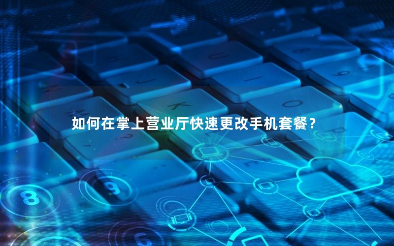 如何在掌上营业厅快速更改手机套餐？