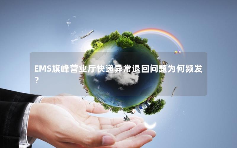 EMS旗峰营业厅快递异常退回问题为何频发？