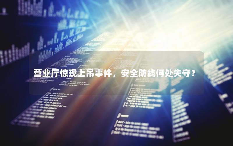 营业厅惊现上吊事件，安全防线何处失守？