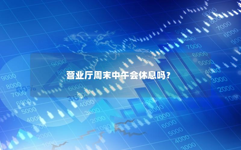 营业厅周末中午会休息吗？