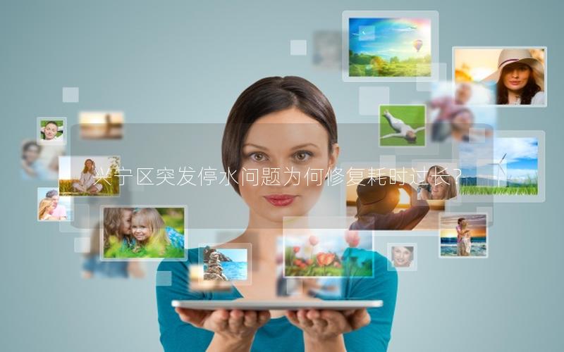 兴宁区突发停水问题为何修复耗时过长？