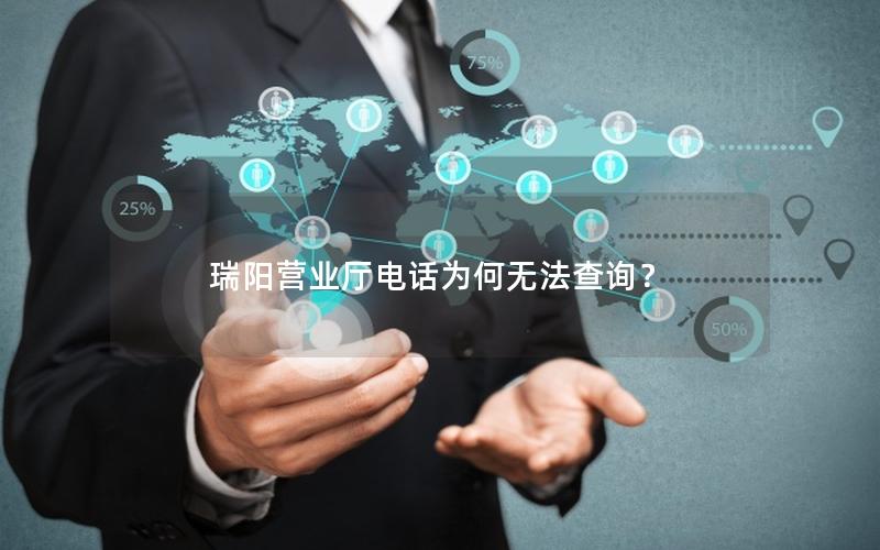 瑞阳营业厅电话为何无法查询？