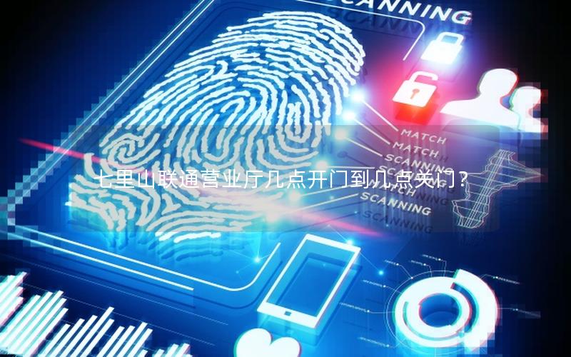 七里山联通营业厅几点开门到几点关门？