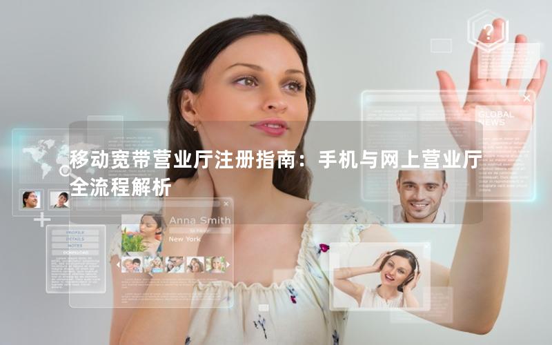 移动宽带营业厅注册指南：手机与网上营业厅全流程解析