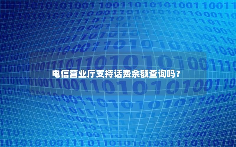 电信营业厅支持话费余额查询吗？
