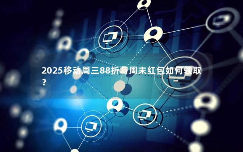 2025移动周三88折与周末红包如何领取？