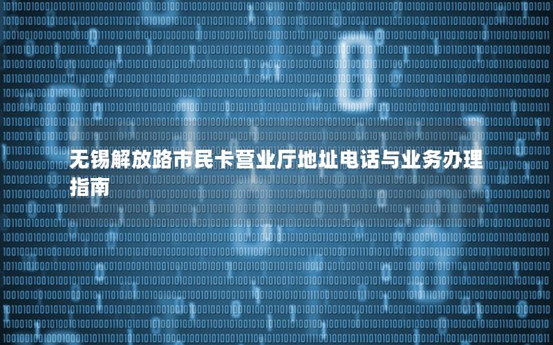 无锡解放路市民卡营业厅地址电话与业务办理指南