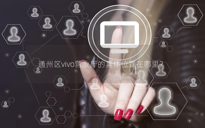 通州区vivo营业厅的具体位置在哪里？