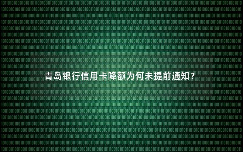 青岛银行信用卡降额为何未提前通知？