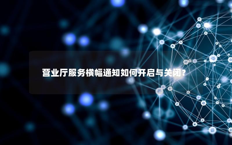 营业厅服务横幅通知如何开启与关闭？