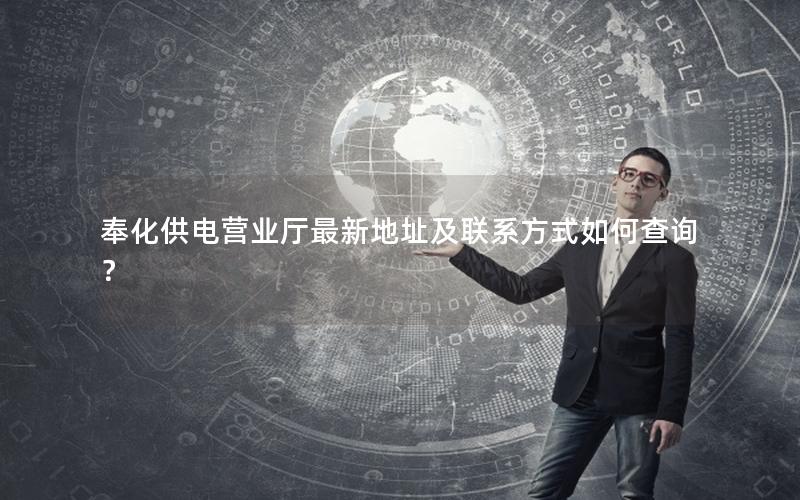 奉化供电营业厅最新地址及联系方式如何查询？