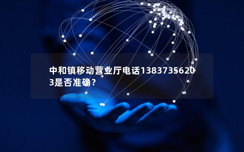 中和镇移动营业厅电话13837356203是否准确？
