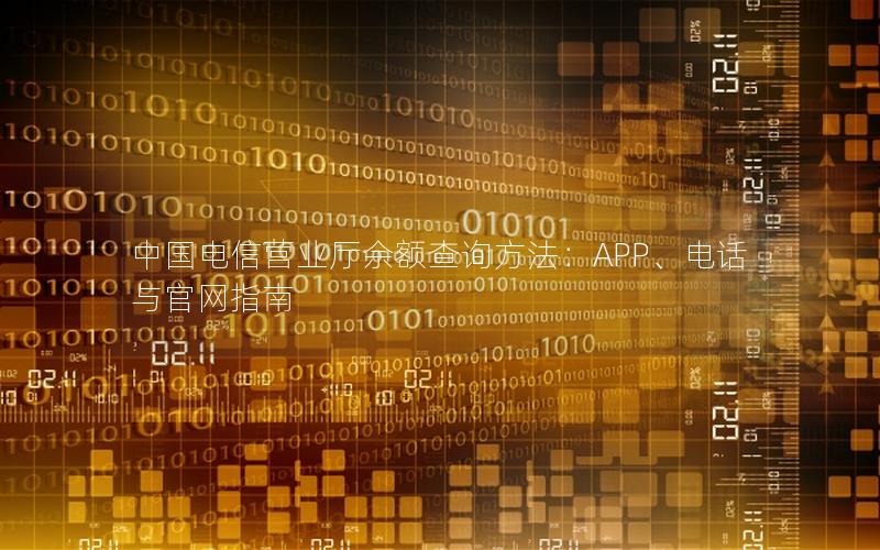 中国电信营业厅余额查询方法：APP、电话与官网指南
