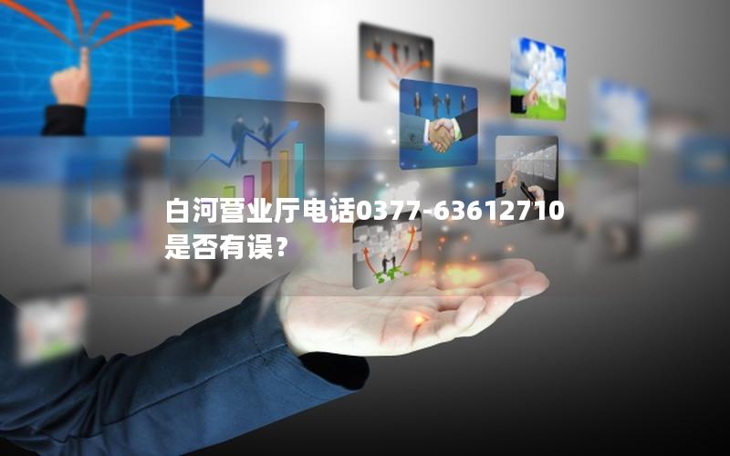 白河营业厅电话0377-63612710是否有误？