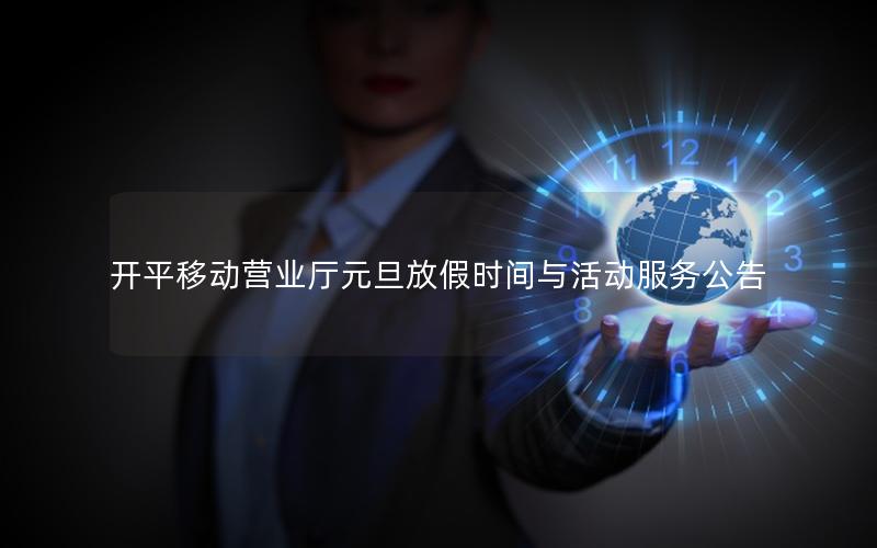 开平移动营业厅元旦放假时间与活动服务公告