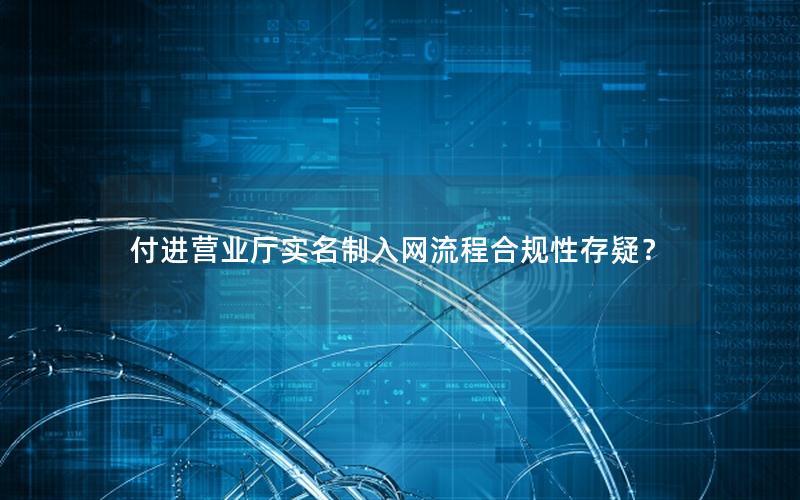 付进营业厅实名制入网流程合规性存疑？