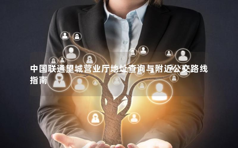 中国联通望城营业厅地址查询与附近公交路线指南