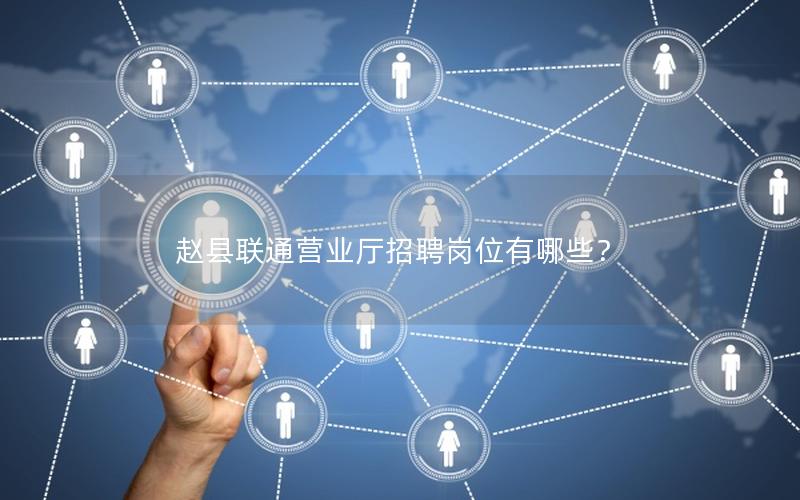 赵县联通营业厅招聘岗位有哪些？
