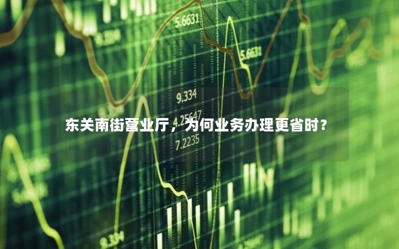 东关南街营业厅，为何业务办理更省时？