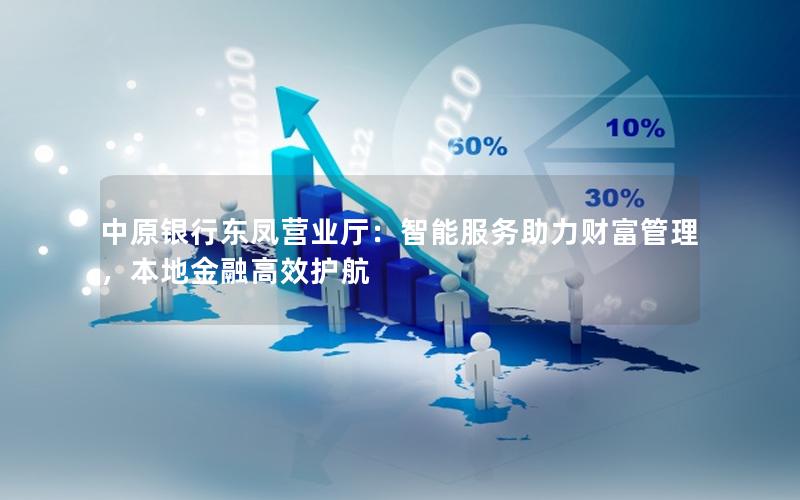 中原银行东凤营业厅：智能服务助力财富管理，本地金融高效护航