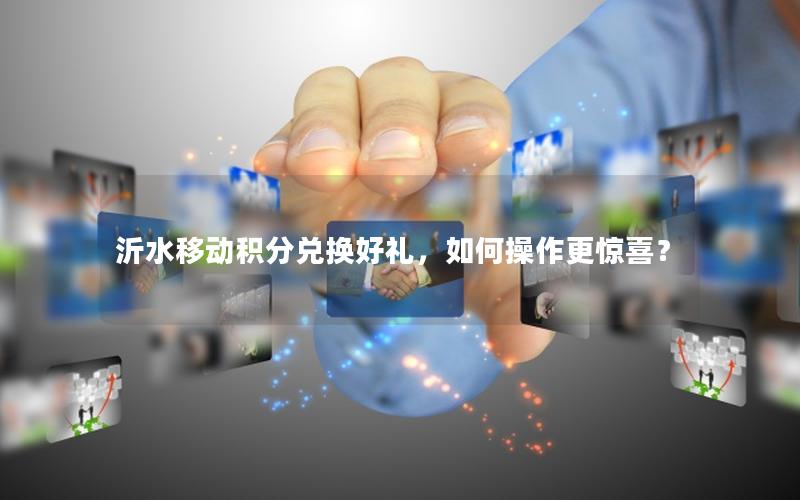沂水移动积分兑换好礼，如何操作更惊喜？