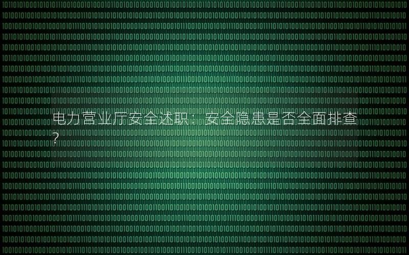 电力营业厅安全述职：安全隐患是否全面排查？