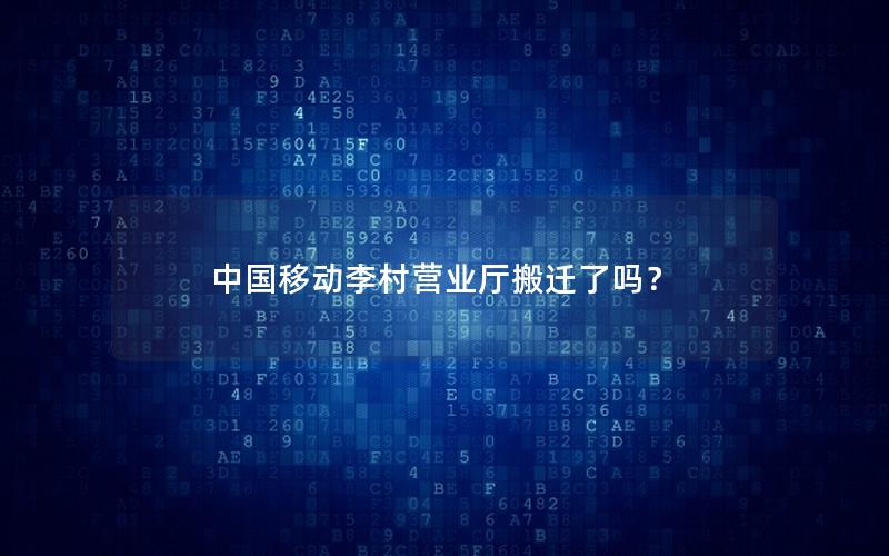 中国移动李村营业厅搬迁了吗？