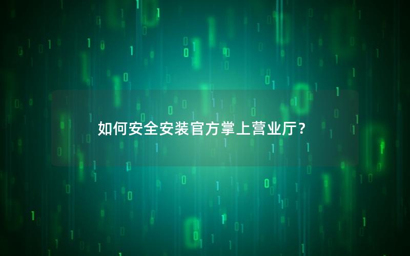 如何安全安装官方掌上营业厅？
