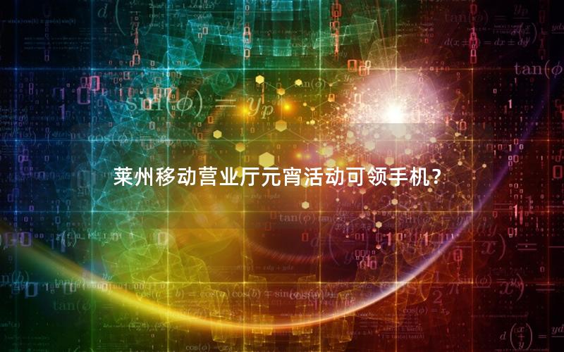 莱州移动营业厅元宵活动可领手机？