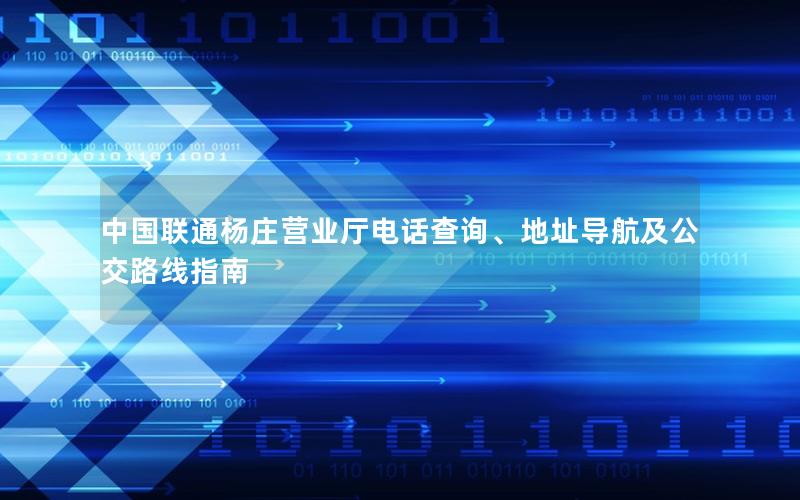 中国联通杨庄营业厅电话查询、地址导航及公交路线指南
