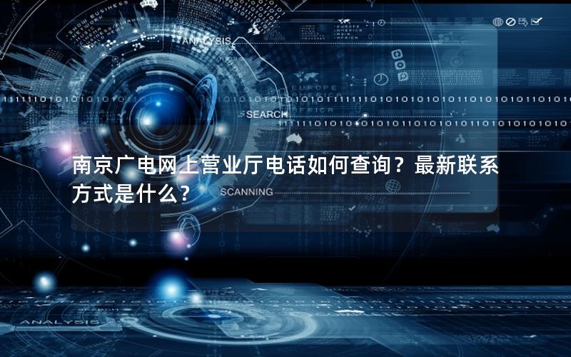 南京广电网上营业厅电话如何查询？最新联系方式是什么？