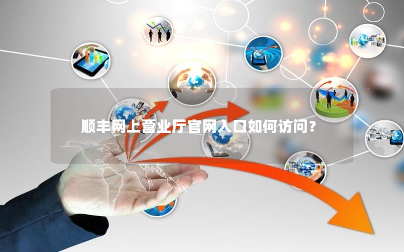 顺丰网上营业厅官网入口如何访问？