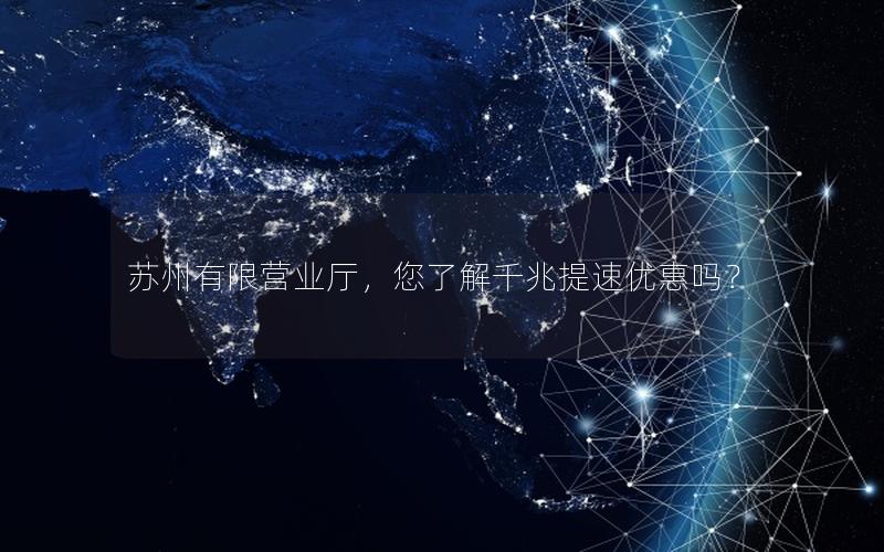 苏州有限营业厅，您了解千兆提速优惠吗？
