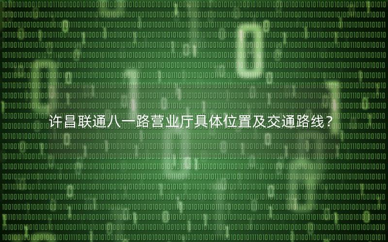 许昌联通八一路营业厅具体位置及交通路线？
