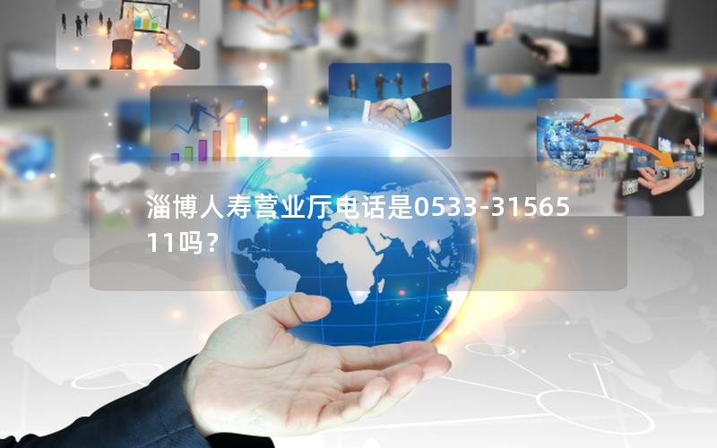 淄博人寿营业厅电话是0533-3156511吗？