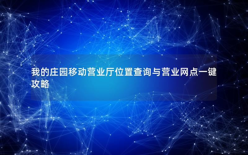 我的庄园移动营业厅位置查询与营业网点一键攻略
