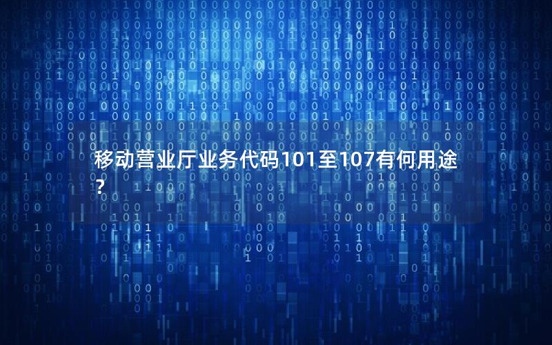 移动营业厅业务代码101至107有何用途？