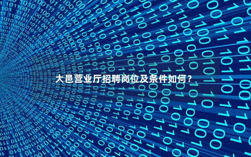 大邑营业厅招聘岗位及条件如何？