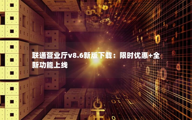 联通营业厅v8.6新版下载：限时优惠+全新功能上线