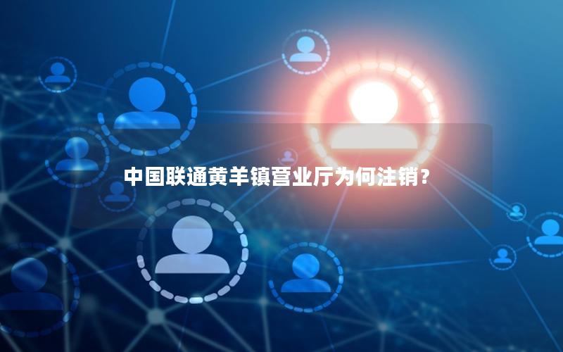 中国联通黄羊镇营业厅为何注销？