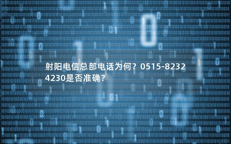 射阳电信总部电话为何？0515-82324230是否准确？