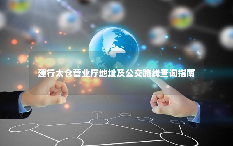建行太仓营业厅地址及公交路线查询指南