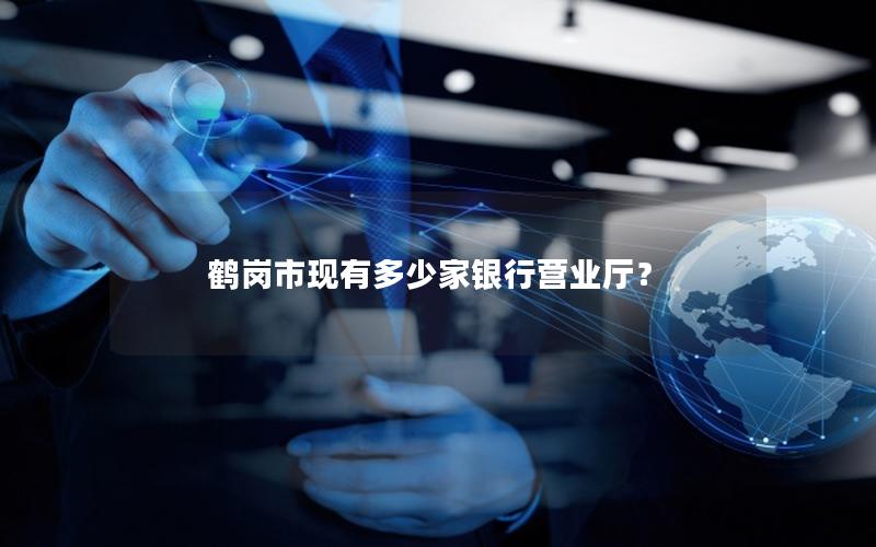 鹤岗市现有多少家银行营业厅？