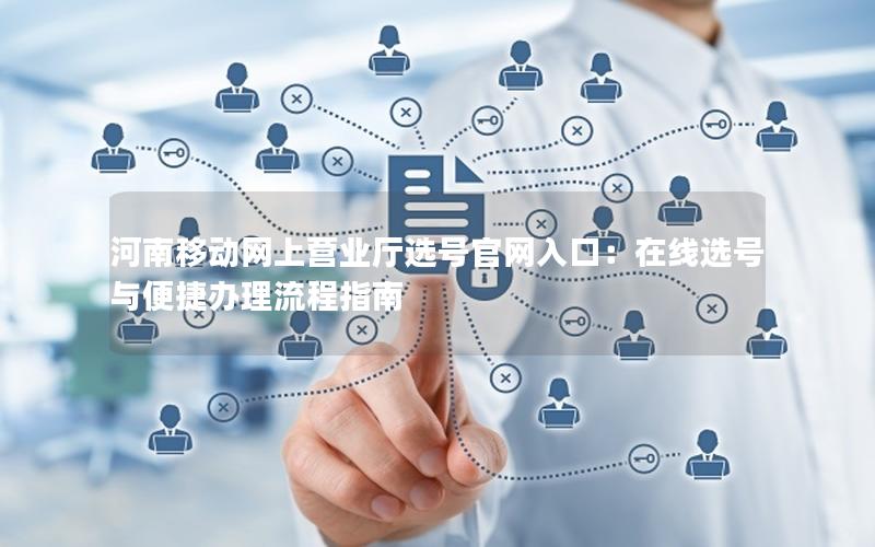河南移动网上营业厅选号官网入口：在线选号与便捷办理流程指南